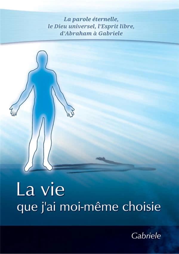 La vie que j'ai moi-même choisie : la parole éternelle, le dieu unique, l'esprit libre, parle à travers Gabriele, comme à travers tous les prophètes de Dieu...