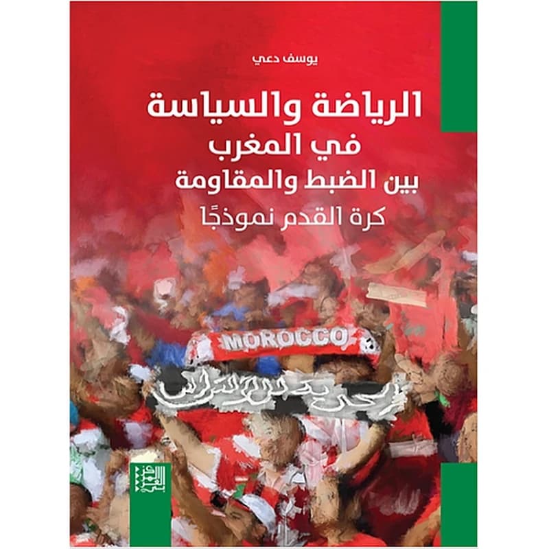 الرياضة والسياسة في المغرب بين الضبط والمقاومة: كرة القدم نموذجًا