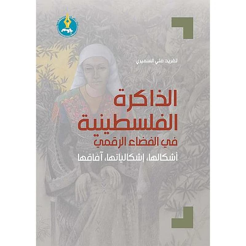 الذاكرة الفلسطينية في الفضاء الرقمي: أشكالها، إشكالياتها، آفاقها