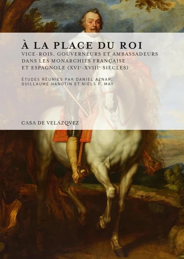 À la place du roi : vice-rois, gouverneurs et ambassadeurs dans les monarchies française et espagnole, XVIe-XVIIIe siècles