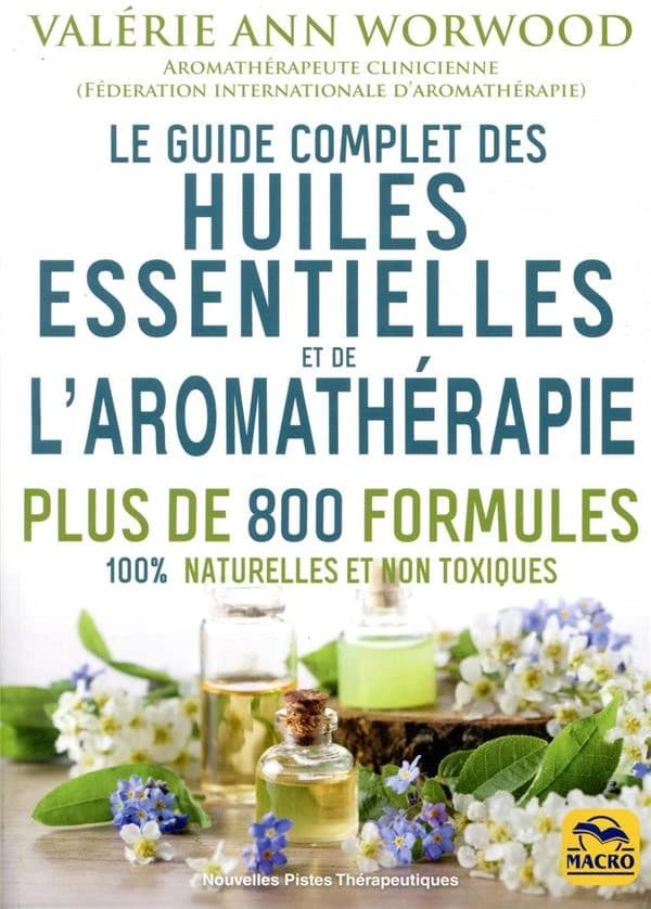 Le guide complet des huiles essentielles et de l'aromathérapie ; plus de 800 formules 100% naturelle