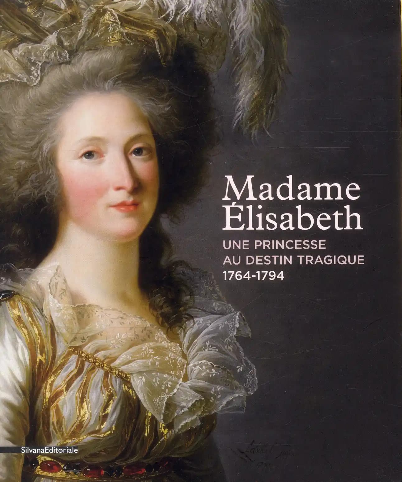 Madame Elisabeth : une princesse au destine tragique, 1764-1794 : [catalogue publié à l'occasion de l'exposition Madame Elisabeth, une princesse au destine tragique, 1764-1794, présentée du 27 avril au 21 juillet 2013 au domaine de Madame Elisabeth]