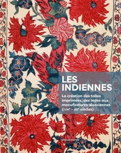 Les indiennes : la création des toiles imprimées, des Indes aux manufactures alsaciennes, XVIIIe-XIXe siècles