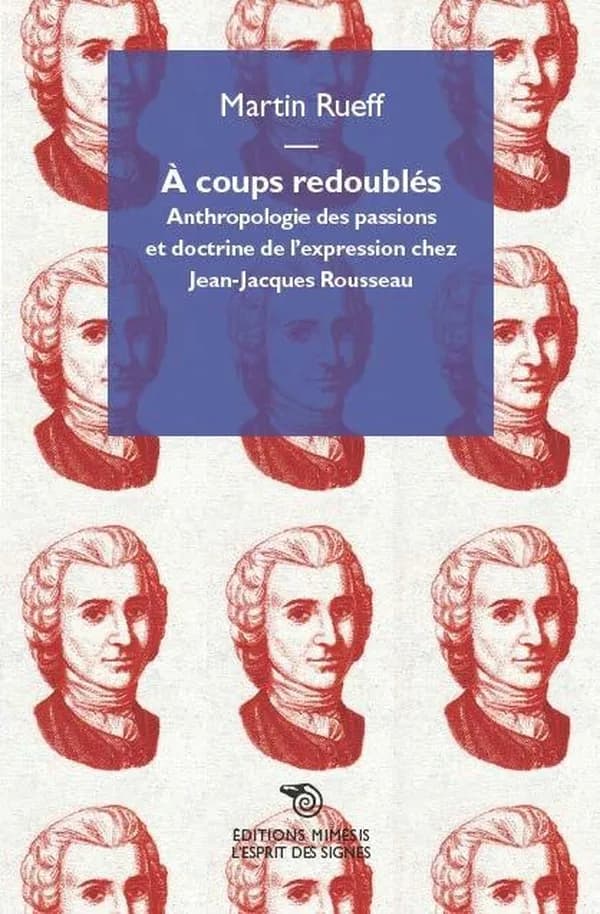À coups redoublés : anthropologie des passions et doctrine de l'expression chez Jean-Jacques Rousseau