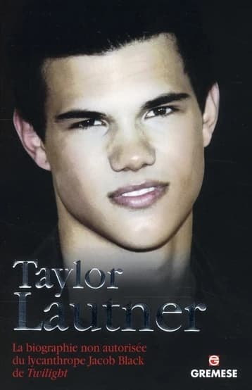 Taylor Lautner : La biographie non autorisée du lycanthrope Jacob Black de Twilight