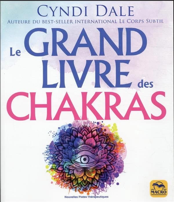 Le grand livre des chakras : puiser à la source même de l'énergie pour booster sa santé