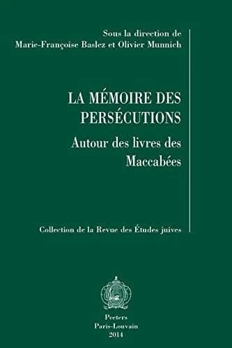 La mémoire des persécutions : autour des "Livres des Maccabées" : [actes du colloque, Paris, Université de Paris-Sorbonne]