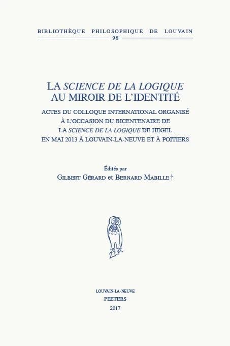 La science de la logique au miroir de l'identité : actes du colloque international organisé à l'occasion du bicentenaire de la Science de la logique de Hegel en mai 2013 à Louvain-La-Neuve et à Poitiers