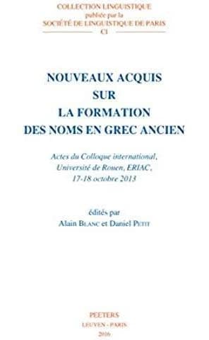 Nouveaux acquis sur la formation des noms en grec ancien : actes du colloque international, Université de Rouen, ERIAC, 17-18 octobre 2013