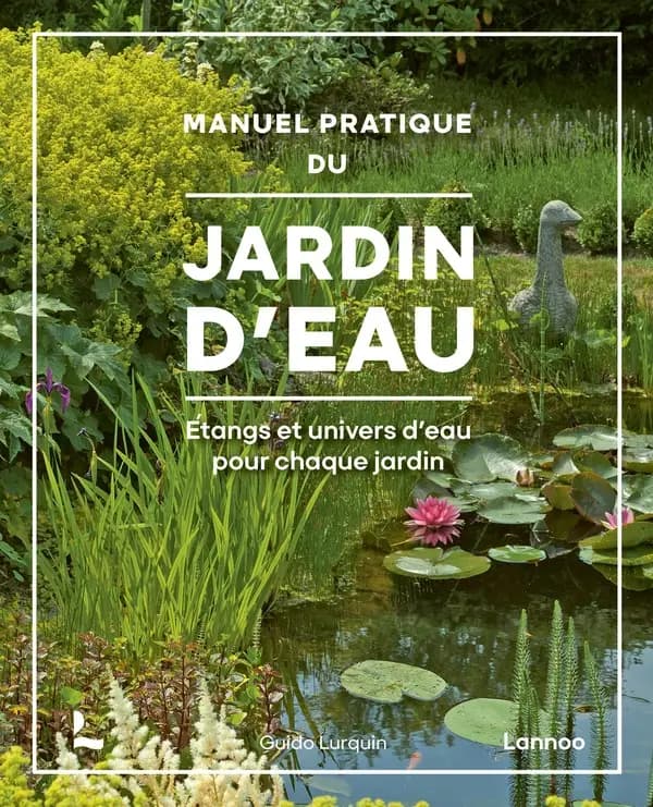 Manuel pratique du jardin d’eau : Etangs et univers d'eau pour chaque jardin