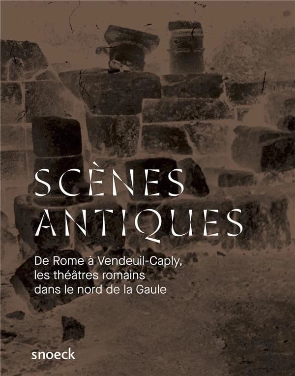Scènes antiques : de Rome à Vendeuil-Caply, les théâtres romains dans le Nord de la Gaule : [exposition, Vendeuil-Caply, Musée archéologique de l'Oise, 10 février-25 novembre 2018]
