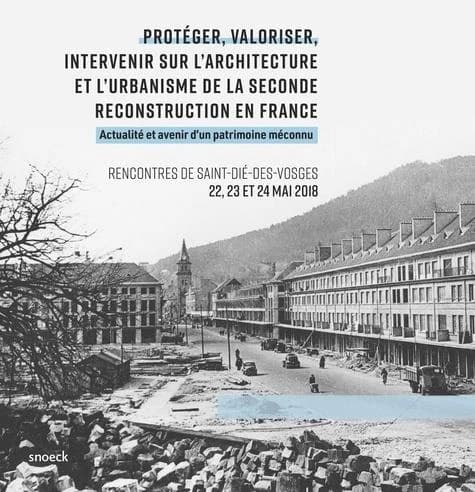 Protéger, valoriser, intervenir sur l'architecture et l'urbanisme de la seconde Reconstruction en France : actualité et avenir d'un patrimoine méconnu : [actes des] Rencontres de Saint-Dié-des-Vosges, 22, 23 et 24 mai 2018