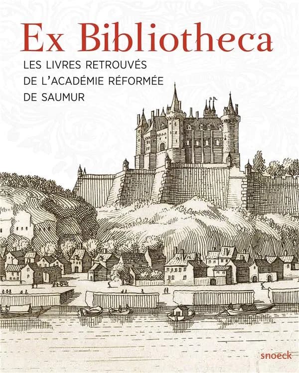 Ex bibliotheca : les livres retrouvés de l'Académie réformée de Saumur : [catalogue raisonné de l'exposition présentée à la médiathèque Louis-Aragon du Mans du 19 octobre 2018 au 19 janvier 2019, puis au Château-Musée de Saumur du 6 juillet au 30 novembre