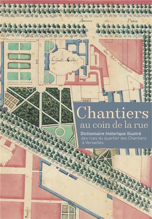 Chantiers au coin de la rue : dictionnaire historique illustré des rues du quartier des Chantiers à Versailles