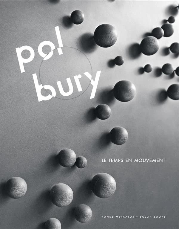 Pol Bury, Le temps en mouvement : [exposition, BOZAR, Palais des beaux-arts de Bruxelles, 23 février-4 juin 2017]