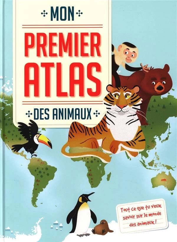 Mon premier atlas : des animaux ; tout ce que tu veux savoir sur le monde des animaux !