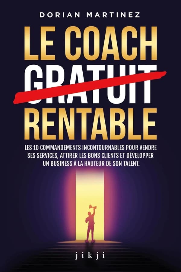Le coach rentable : Les 10 commandements incontournables pour vendre ses services, attirer les bons clients et développer un business à la hauteur de son talent