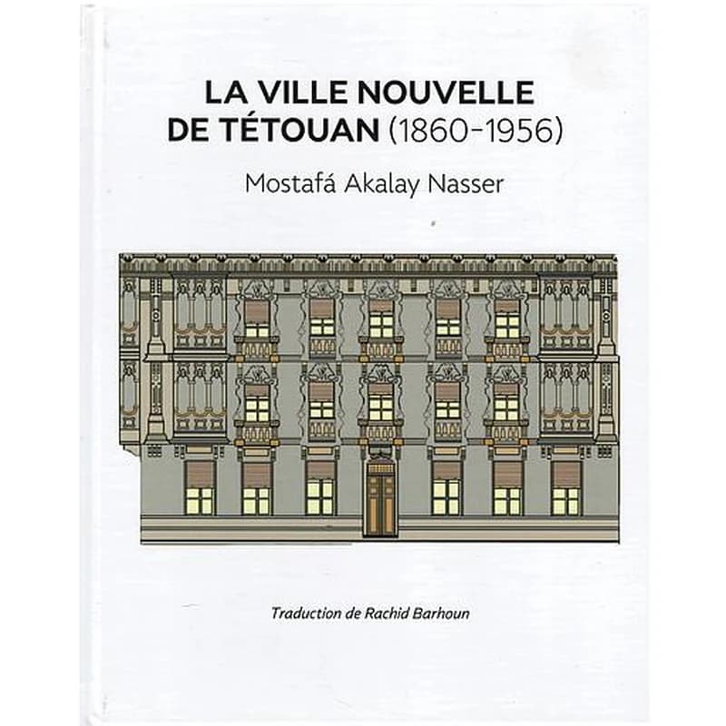 La ville nouvelle de Tétouan (1860-1956) : Synthèse de son histoire urbaine et architecturale. Documents écrits, témoignages inédits.