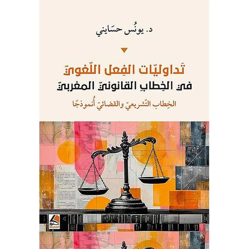 تداوليات الفعل اللغوي في الخطاب القانوني المغربي - الخطاب التشريعي والقضائي أنموذجاً