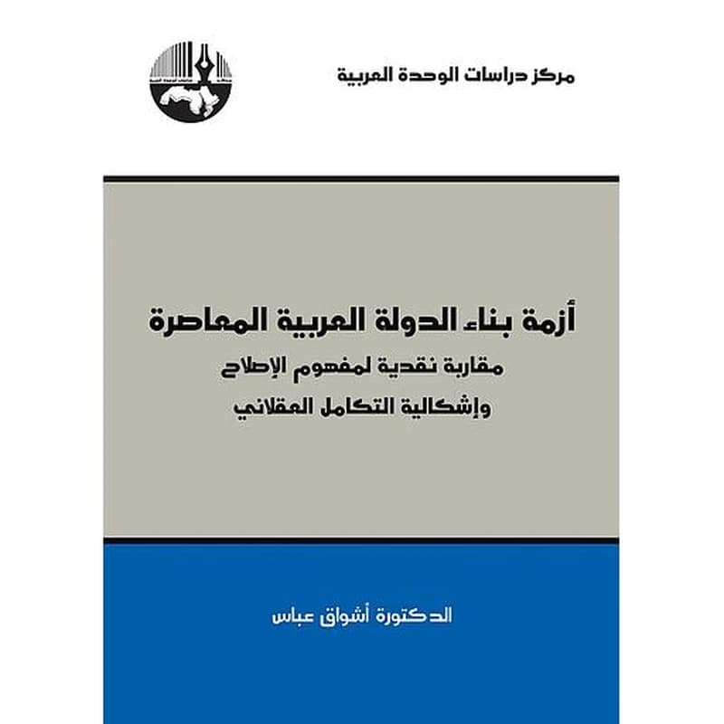 أزمة بناء الدولة العربية المعاصرة: مقاربة نقدية لمفهوم الإصلاح وإشكالية التكامل العقلاني