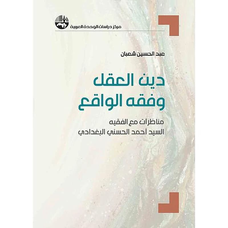 دين العقل وفقه الواقع: مناظرات مع الفقيه السيد أحمد الحسني البغدادي