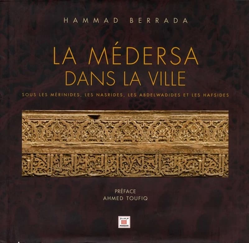 La médersa dans la ville : sous les Mérinides, les Nasrides, les Abdelwadides et les Hafsides