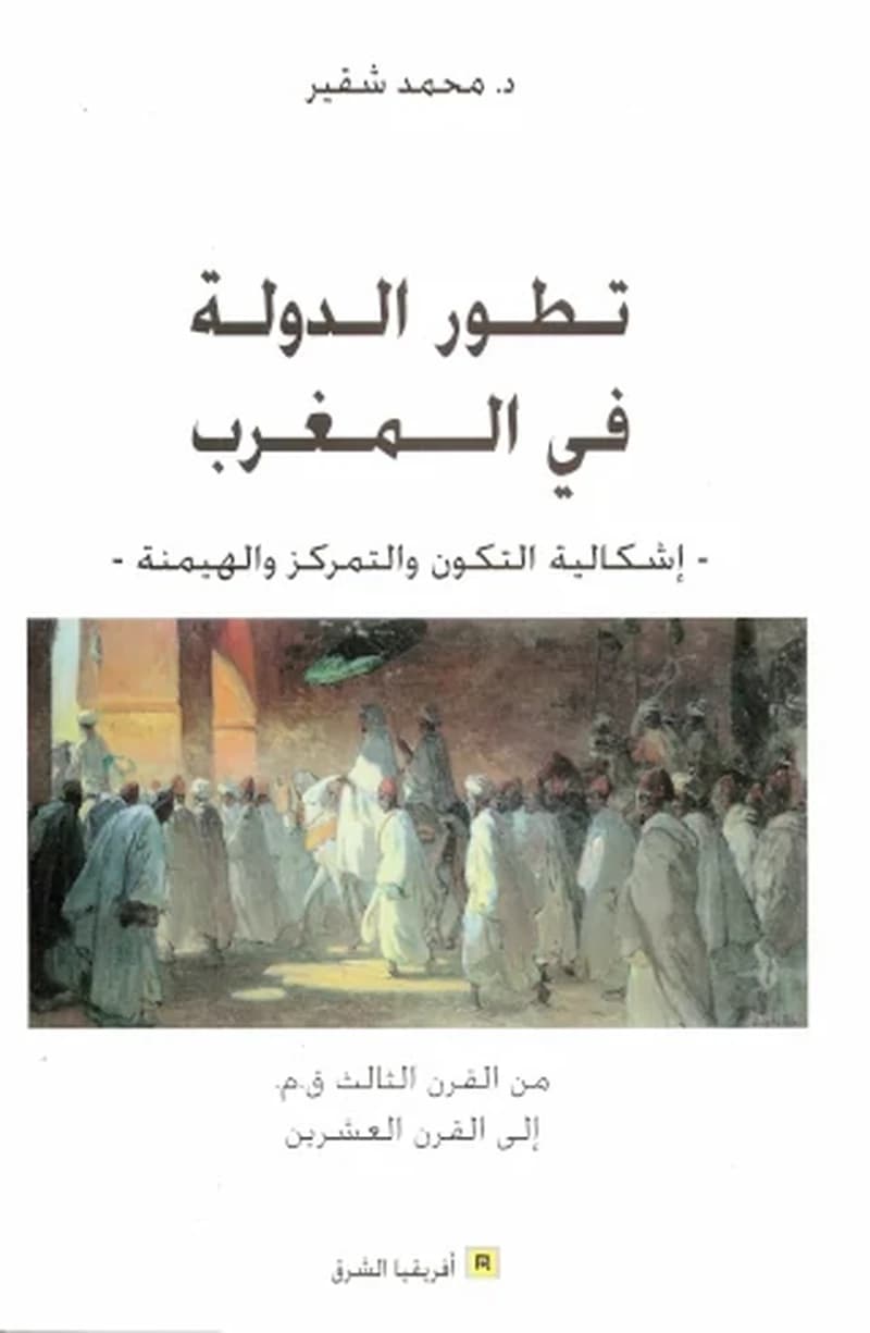تطوّر الدولة في المغرب : إشكاليّة التكوّن والتمركز والهيمنة : من القرن الثالث ق م إلى القرن العشرين