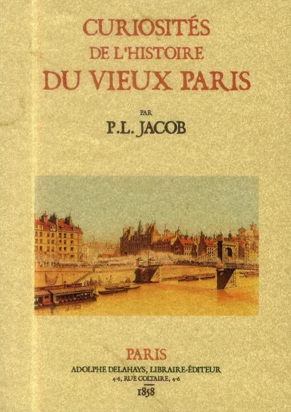 Curiosités de l'histoire du vieux Paris : les noms des rues, les rues de la cité, les rues honteuses du Moyen âge... ([Reproduction en fac-similé]) par P. L. Jacob,...