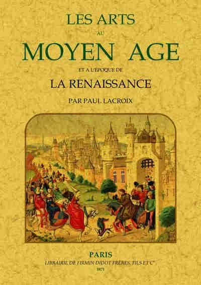 Les arts au Moyen âge et à l'époque de la Renaissance ([Reproduction en fac-sim.]) par Paul Lacroix ; [ouvrage illustré... par F. Kellerhoven]