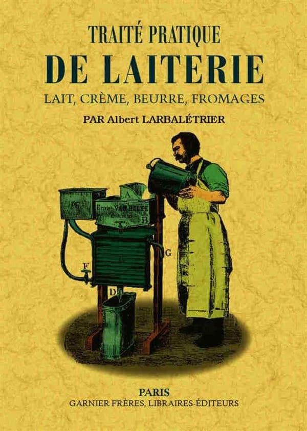 Traité pratique de laiterie : lait, crème, beurre, fromages ([Reproduction en fac-sim.]) par Albert Larbalétrier,...