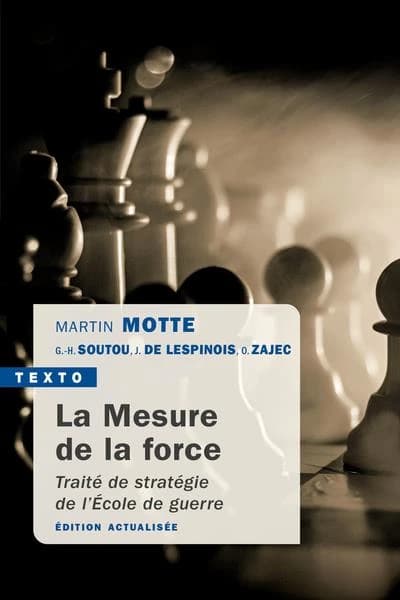 La mesure de la force : traité de stratégie de l'École de guerre (4e éd. revue et actualisée) Martin Motte, Georges-Henri Soutou, Jérôme de Lespinois... [et al.]