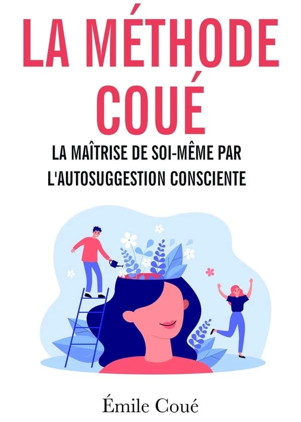 La méthode Coué ; la maîtrise de soi-même par l'autosuggestion consciente