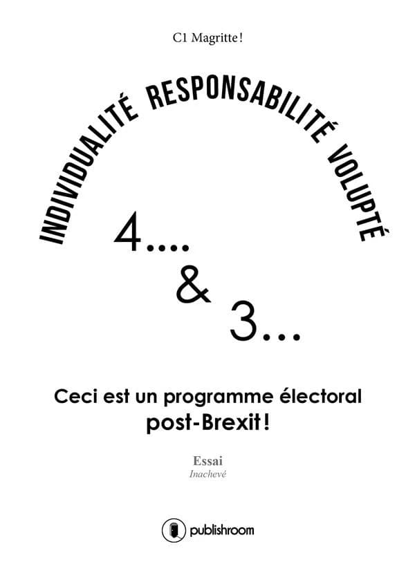Individualité, responsabilité, volupté : 4 & 3 : ceci est un programme électoral post-Brexit ! : essai inachevé