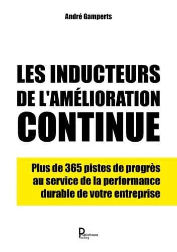 Les inducteurs de l'amélioration continue : plus de 365 pistes de progrès au service de la performance durable de votre entreprise