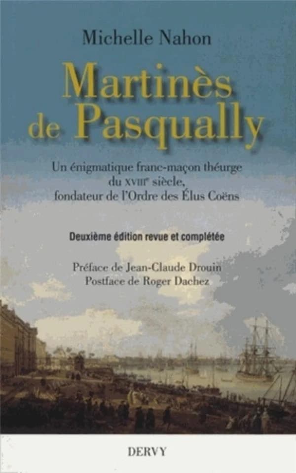 Martinès de Pasqually : un énigmatique franc-maçon théurge du XVIIIe siècle, fondateur de l'ordre des Élus Coëns (2e éd. revue et complétée) Michelle Nahon ; préface de Jean-Claude Drouin ; postface de Roger Dachez