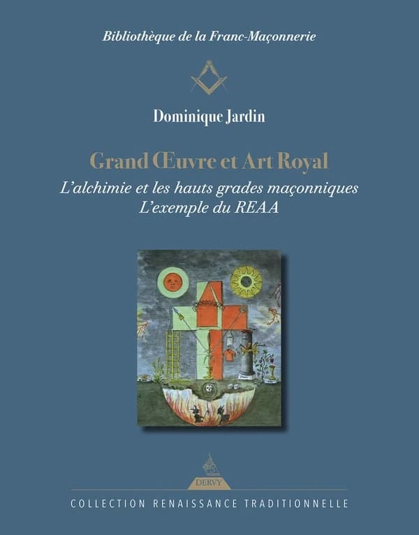Grand oeuvre et art royal : l'alchimie et les hauts grades maçonniques : l'exemple du REAA