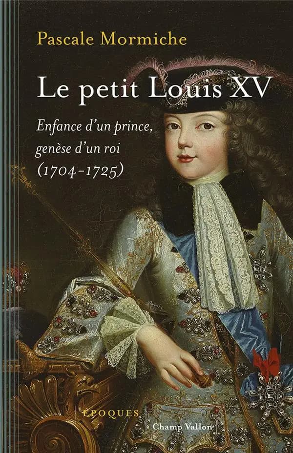 Le petit Louis XV : enfance d'un prince, genèse d'un roi, 1704-1725