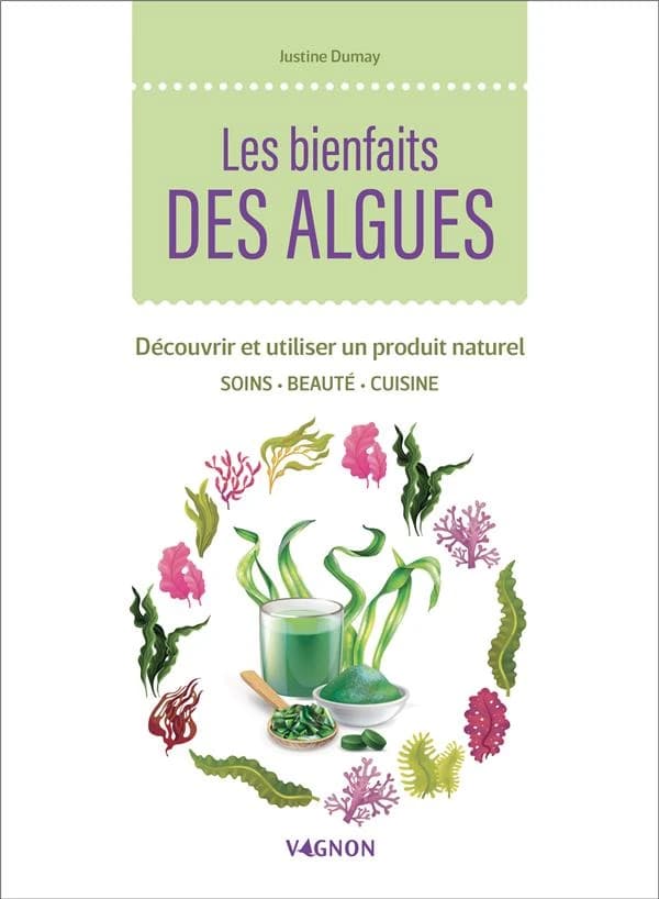 Les bienfaits des algues : découvrir et utiliser un produit naturel : soins, beauté, cuisine