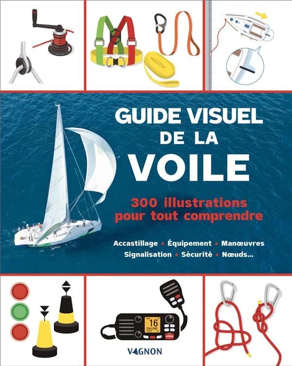 Guide visuel de la voile : 300 illustrations pour tout comprendre : accastillage, équipement, manoeuvres, signalisation, sécurité, noeuds