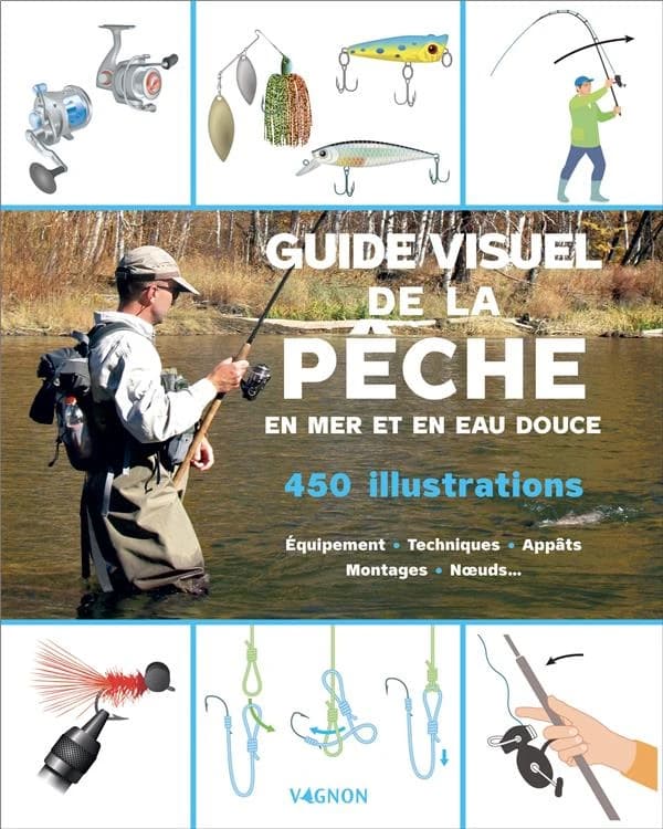 Guide visuel de la pêche en mer et en eau douce : 450 illustrations : équipement, techniques, appâts, montages, noeuds