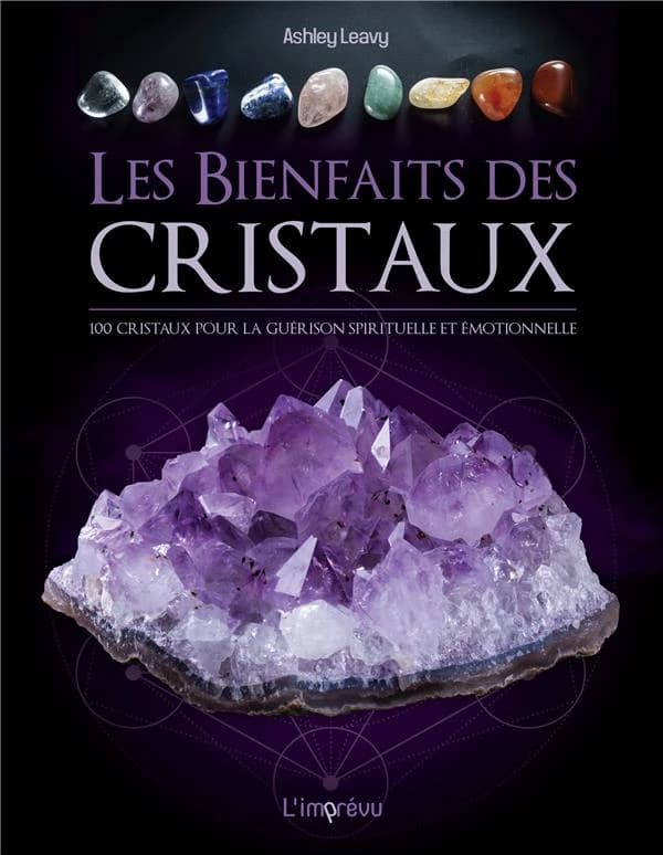 Les bienfaits des cristaux : 100 cristaux pour la guérison spirituelle et émotionnelle