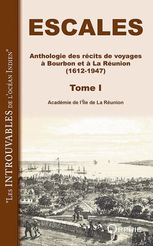 Escales : anthologie des récits de voyages à Bourbon et à la Réunion, 1612-1947. Tome I
