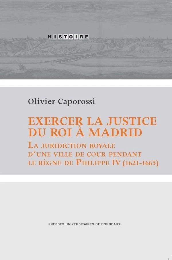 Exercer la justice du roi à Madrid : la juridiction royale d'une ville de cour pendant le règne de Philippe V, 1621-1665