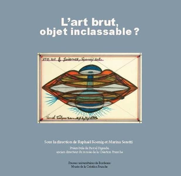 L'art brut, objet inclassable ? : actes du colloque tenu à l'Université Bordeaux-Montaigne et au Musée de la création franche, les 4 et 5 octobre 2018