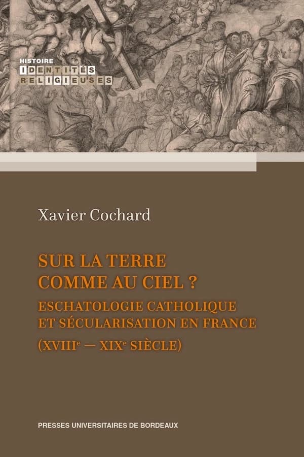 Sur la terre comme au ciel ? : eschatologie catholique et sécularisation en France, XVIIIe-XIXe siècle