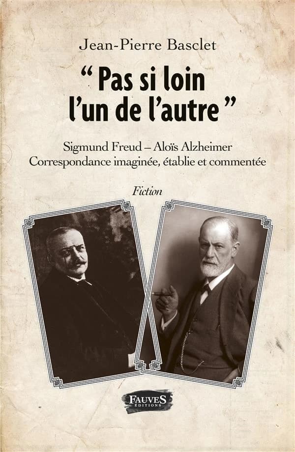 Pas si loin l'un de l'autre : Sigmund Freud-Aloïs Alzheimer : correspondance imaginée, établie et commentée : fiction