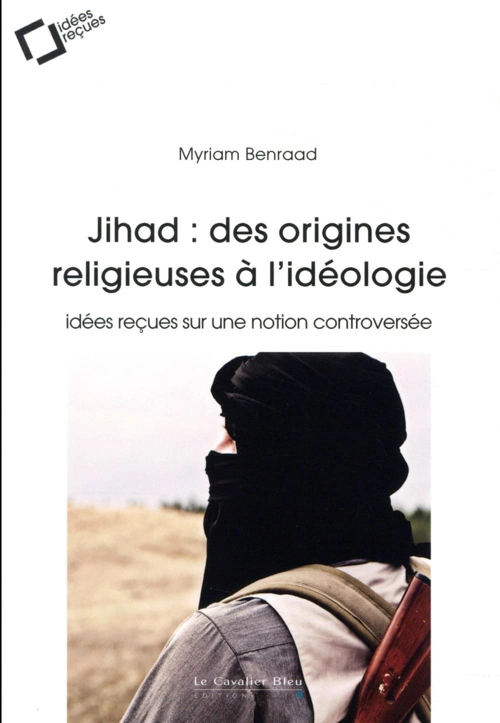 Jihad : des origines religieuses à l'idéologie : idées reçues sur une notion controversée