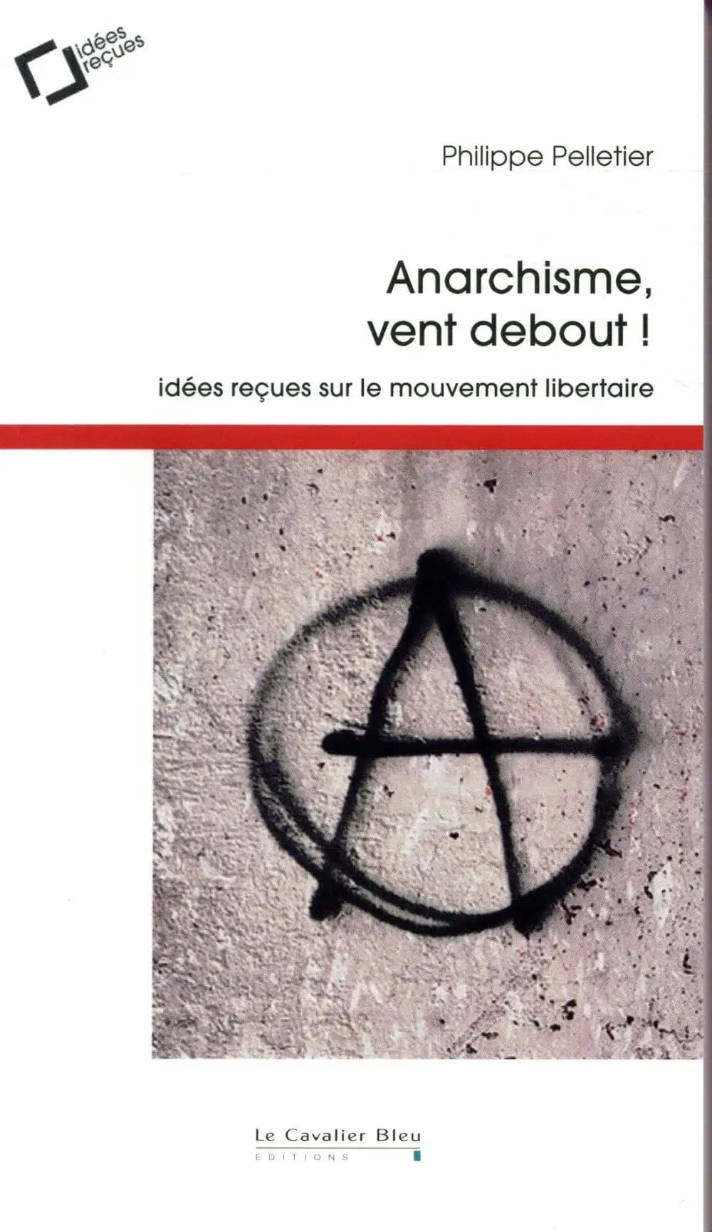 Anarchisme, vent debout ! : idées reçues sur le mouvement libertaire (3ème éd. revue et augmentée) Philippe Pelletier