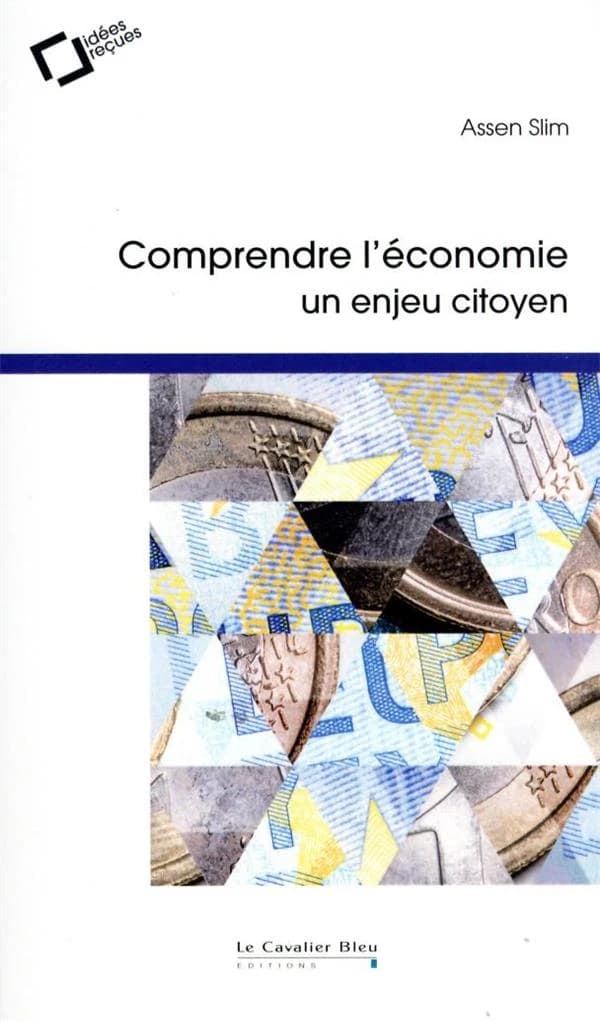 Comprendre l'économie : un enjeu citoyen : en finir avec les idées reçues (4e éd.) Assen Slim