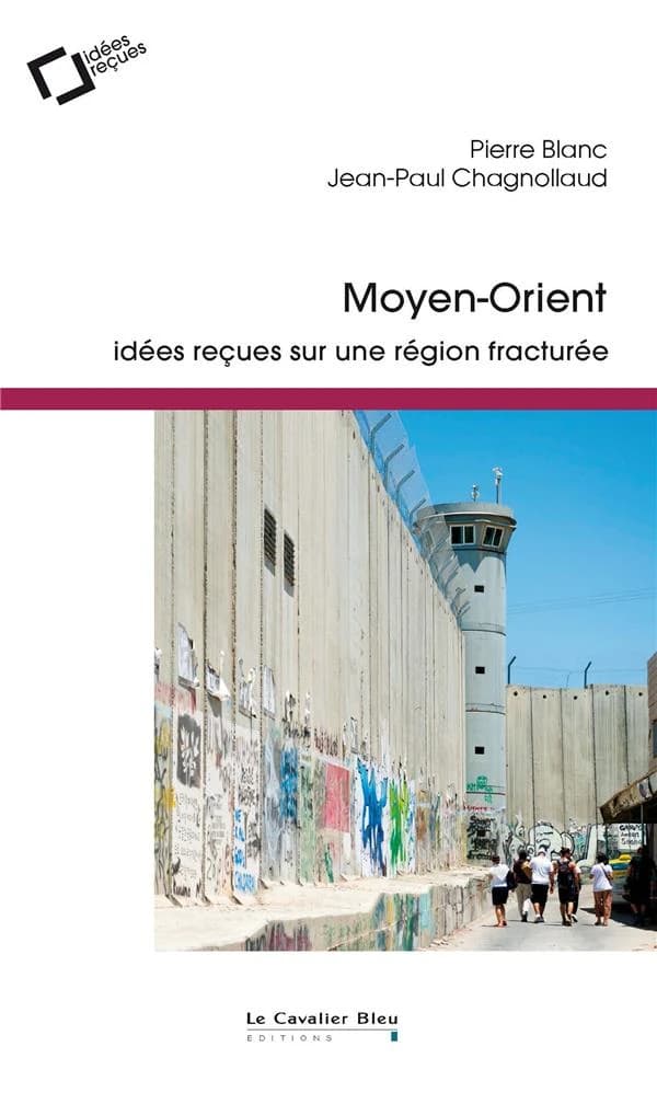 Moyen-Orient : idées reçues sur une région fracturée (2e éd. revue) Pierre Blanc, Jean-Paul Chagnollaud